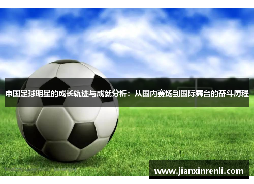 中国足球明星的成长轨迹与成就分析：从国内赛场到国际舞台的奋斗历程