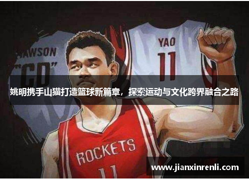 姚明携手山猫打造篮球新篇章，探索运动与文化跨界融合之路