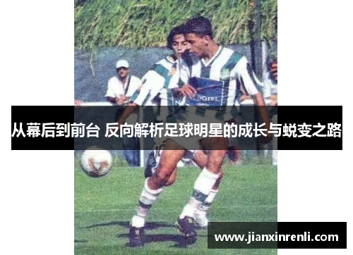 从幕后到前台 反向解析足球明星的成长与蜕变之路