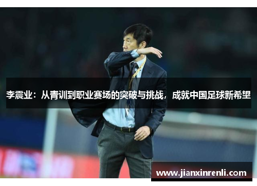 李震业：从青训到职业赛场的突破与挑战，成就中国足球新希望