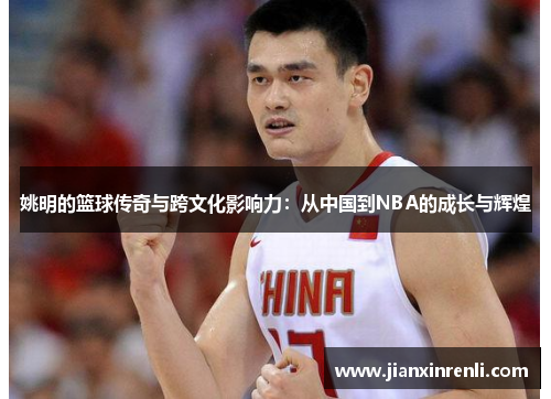 姚明的篮球传奇与跨文化影响力：从中国到NBA的成长与辉煌