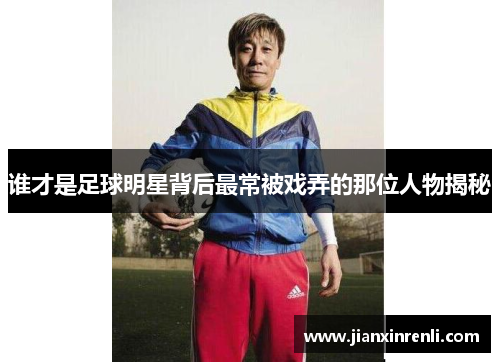 谁才是足球明星背后最常被戏弄的那位人物揭秘