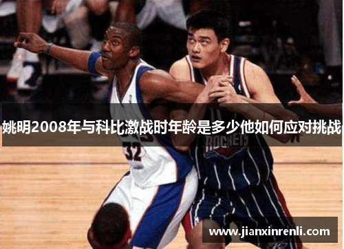 姚明2008年与科比激战时年龄是多少他如何应对挑战