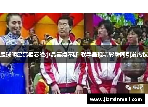 足球明星亮相春晚小品笑点不断 联手呈现精彩瞬间引发热议
