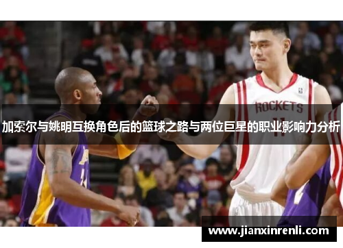 加索尔与姚明互换角色后的篮球之路与两位巨星的职业影响力分析