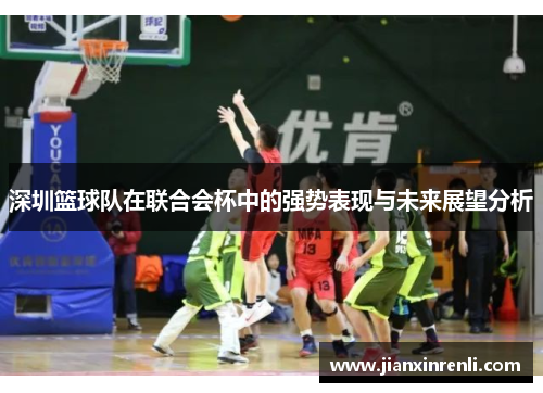 深圳篮球队在联合会杯中的强势表现与未来展望分析