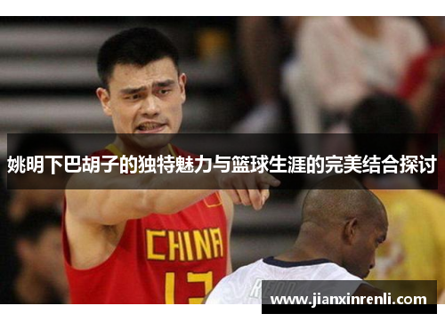 姚明下巴胡子的独特魅力与篮球生涯的完美结合探讨