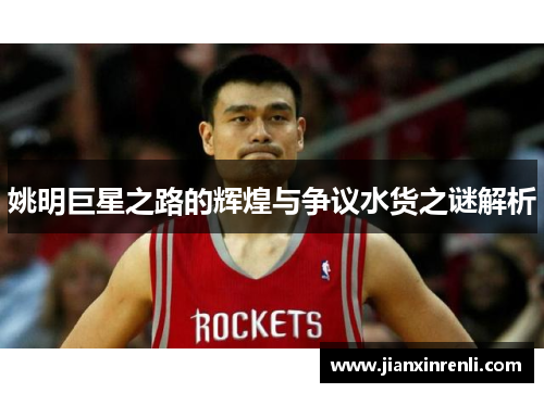 姚明巨星之路的辉煌与争议水货之谜解析