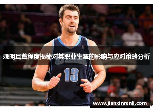 姚明耳聋程度揭秘对其职业生涯的影响与应对策略分析