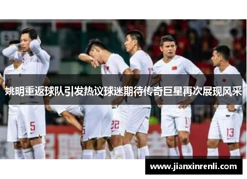 姚明重返球队引发热议球迷期待传奇巨星再次展现风采