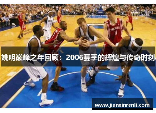 姚明巅峰之年回顾：2006赛季的辉煌与传奇时刻