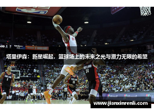 塔里伊森：新星崛起，篮球场上的未来之光与潜力无限的希望
