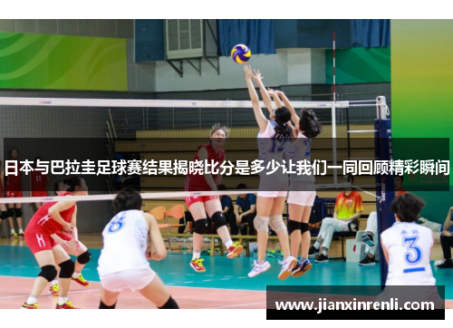 日本与巴拉圭足球赛结果揭晓比分是多少让我们一同回顾精彩瞬间