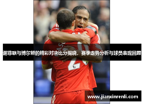 谢菲联与博尔顿的精彩对决比分揭晓，赛季走势分析与球员表现回顾