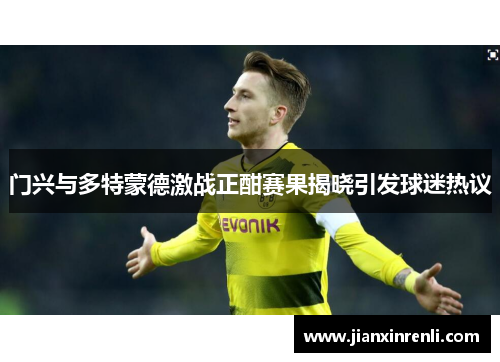 门兴与多特蒙德激战正酣赛果揭晓引发球迷热议